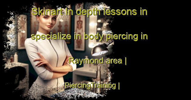 Skinart In-depth lessons in specialize in body piercing in Raymond area | PiercingTraining | PiercingClasses | SkinartTraining-Haiti